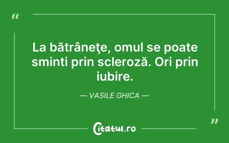 La bătrâneţe, omul se poate sminti prin scleroză. Ori prin iubire. Vasile Ghica