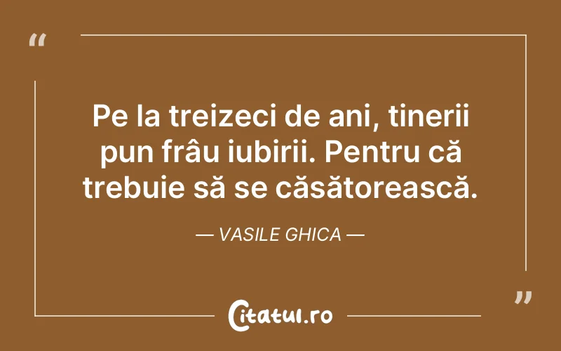 Pe la treizeci de ani, tinerii pun frâu iubirii. Pentru că trebuie să se căsătorească. Vasile Ghica