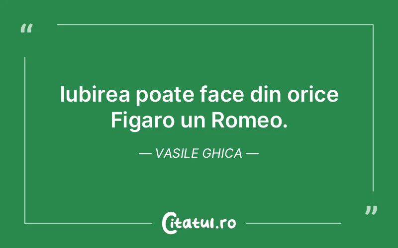 Iubirea poate face din orice Figaro un Romeo. Vasile Ghica