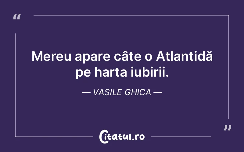 Mereu apare câte o Atlantidă pe harta iubirii. Vasile Ghica