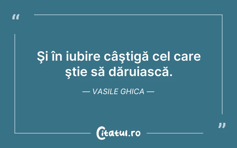 Şi în iubire câştigă cel care ştie să dăruiască. Vasile Ghica