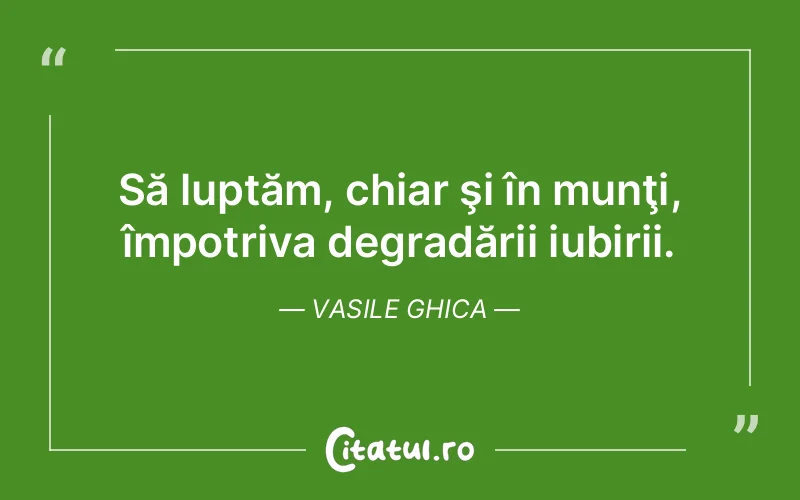 Să luptăm, chiar şi în munţi, împotriva degradării iubirii. Vasile Ghica