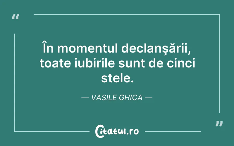 În momentul declanşării, toate iubirile sunt de cinci stele. Vasile Ghica