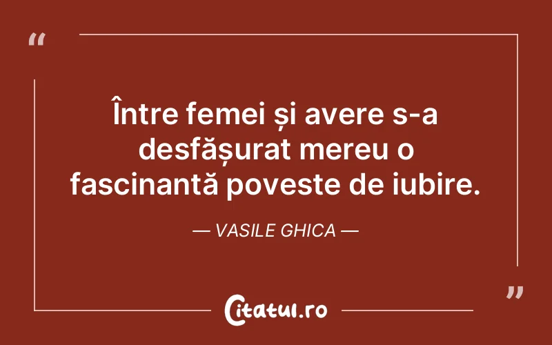 Între femei și avere s-a desfășurat mereu o fascinantă poveste de iubire. Vasile Ghica