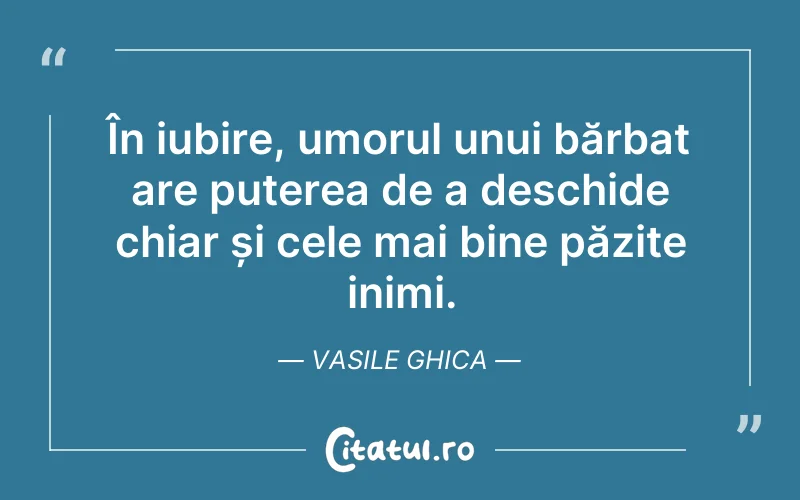 În iubire, umorul unui bărbat are puterea de a deschide chiar și cele mai bine păzite inimi. Vasile Ghica