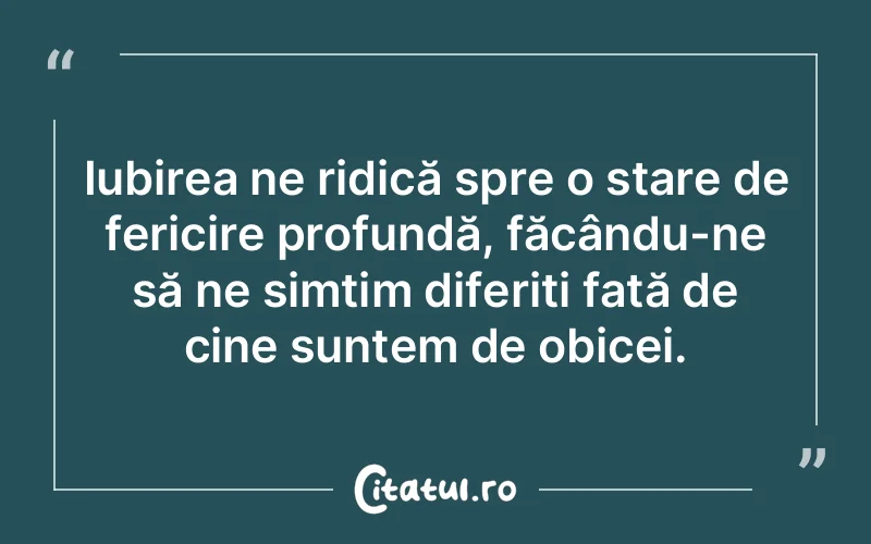Iubirea ne ridică spre o stare de fericire profundă, făcându-ne să ne simțim diferiți față de cine suntem de obicei.