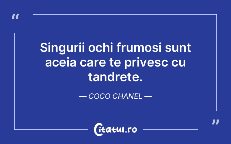 Singurii ochi frumosi sunt aceia care te privesc cu tandrete. Coco Chanel