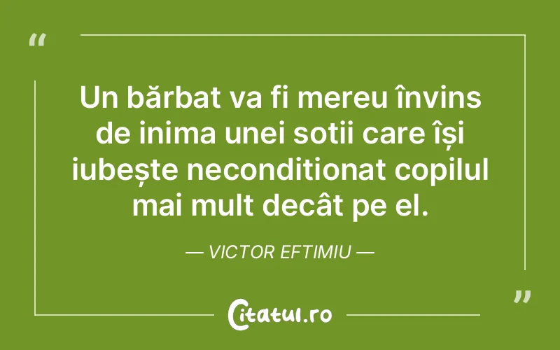 Un bărbat va fi mereu învins de inima unei soții care își iubește necondiționat copilul mai mult decât pe el. Victor Eftimiu