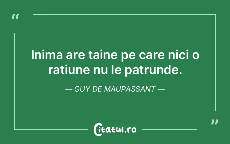 Inima are taine pe care nici o ratiune nu le patrunde. Guy de Maupassant