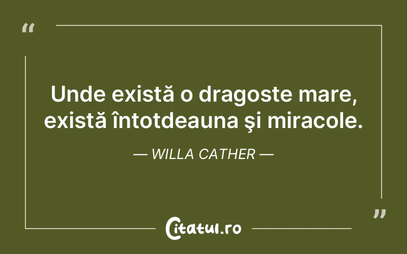 Unde există o dragoste mare, există întotdeauna şi miracole. Willa Cather