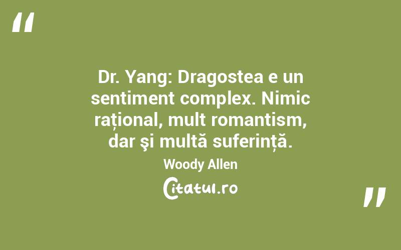  Dr. Yang: Dragostea e un sentiment complex. Nimic raţional, mult romantism, dar şi multă suferinţă. Woody Allen
