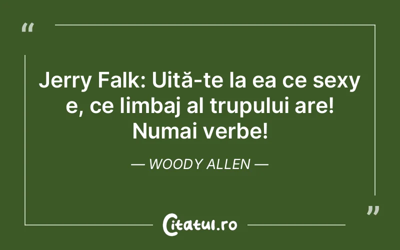 Jerry Falk: Uită-te la ea ce sexy e, ce limbaj al trupului are! Numai verbe! Woody Allen