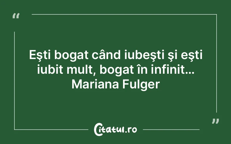 Eşti bogat când iubeşti şi eşti iubit mult, bogat în infinit… Mariana Fulger