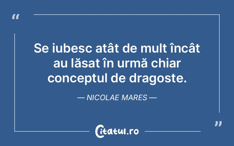 Se iubesc atât de mult încât au lăsat în urmă chiar conceptul de dragoste. Nicolae Mares