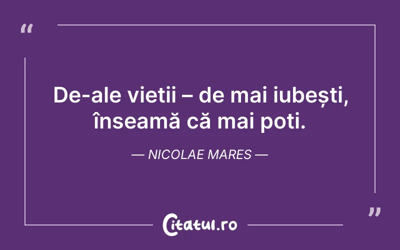 De-ale vieții – de mai iubești, înseamă că mai poți. Nicolae Mares