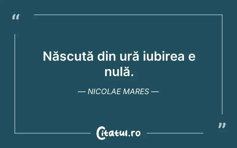 Născută din ură iubirea e nulă. Nicolae Mares
