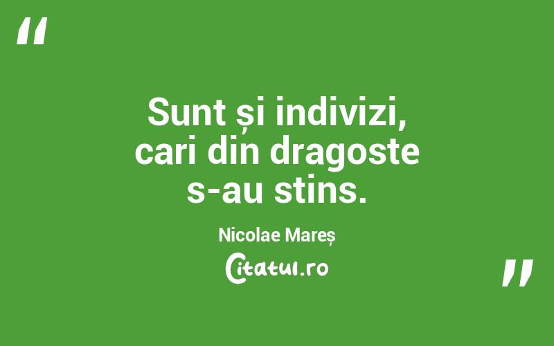 Sunt și indivizi, cari din dragoste s-au stins. Nicolae Mareș
