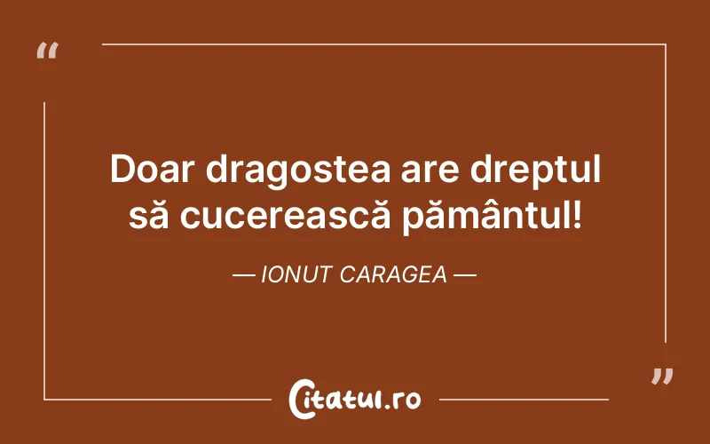 Doar dragostea are dreptul să cucerească pământul! Ionut Caragea
