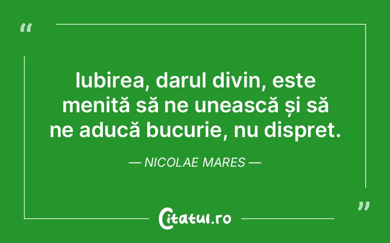 Iubirea, darul divin, este menită să ne unească și să ne aducă bucurie, nu dispreț. Nicolae Mares