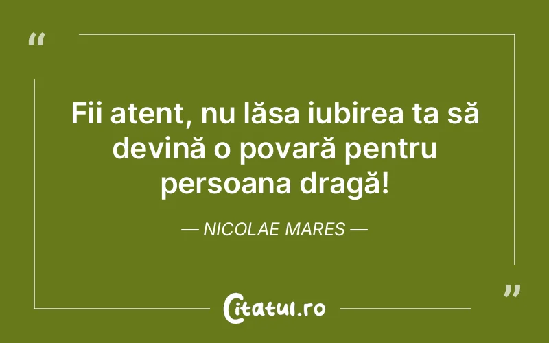 Fii atent, nu lăsa iubirea ta să devină o povară pentru persoana dragă! Nicolae Mares