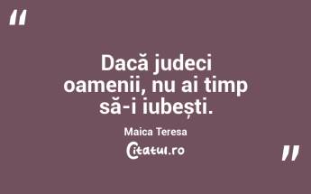 Dacă judeci oamenii, nu ai timp să-i iubești. Maica Teresa...