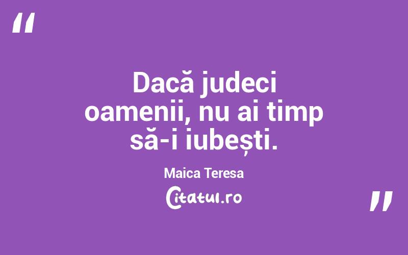 Dacă judeci oamenii, nu ai timp să-i iubești. Maica Teresa
