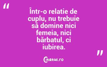 Într-o relație de cuplu, nu trebuie să domine nici femeia, nici bărbatul, ci iubirea....