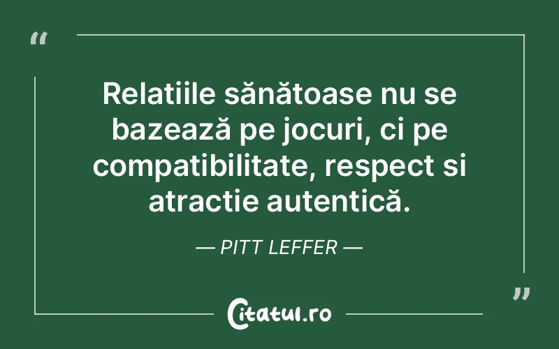 Relațiile sănătoase nu se bazează pe jocuri, ci pe compatibilitate, respect și atracție autentică. Pitt Leffer