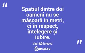 Spațiul dintre doi oameni nu se măsoară in metri, ci în respect, înțelegere și iubire. Vasi Rădulescu...
