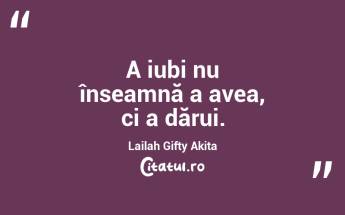 A iubi nu înseamnă a avea, ci a dărui. Lailah Gifty Akita...