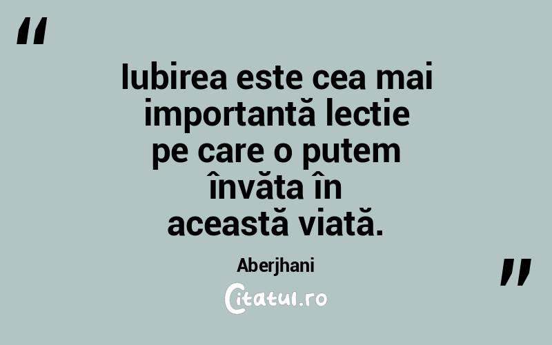 Iubirea este cea mai importantă lecție pe care o putem învăța în această viață. Aberjhani
