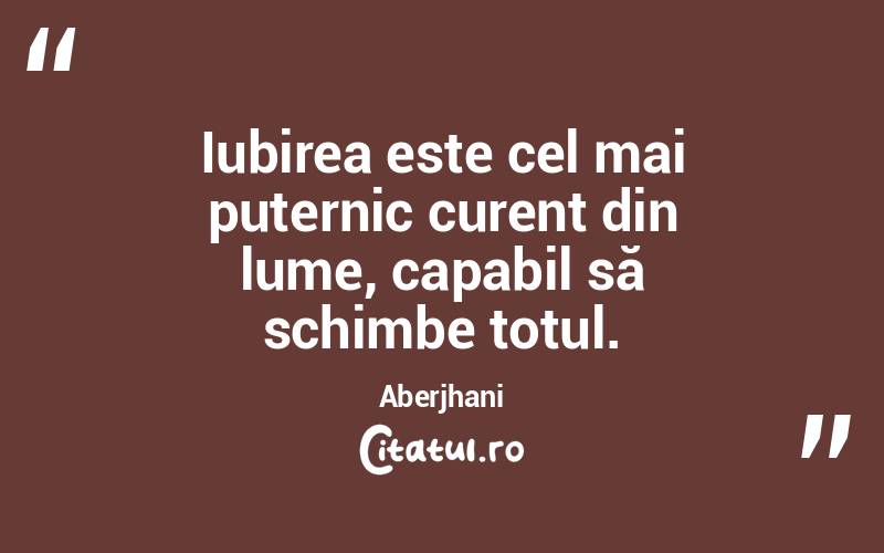 Iubirea este cel mai puternic curent din lume, capabil să schimbe totul. Aberjhani
