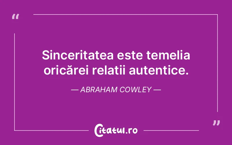 Sinceritatea este temelia oricărei relații autentice. Abraham Cowley