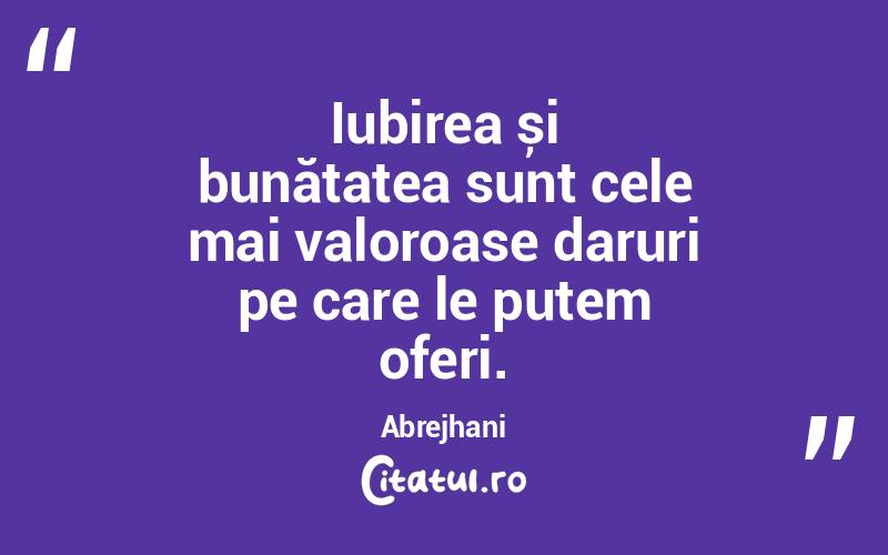Iubirea și bunătatea sunt cele mai valoroase daruri pe care le putem oferi. Abrejhani
