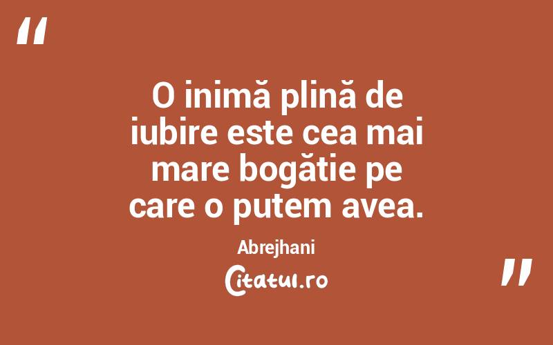 O inimă plină de iubire este cea mai mare bogăție pe care o putem avea. Abrejhani
