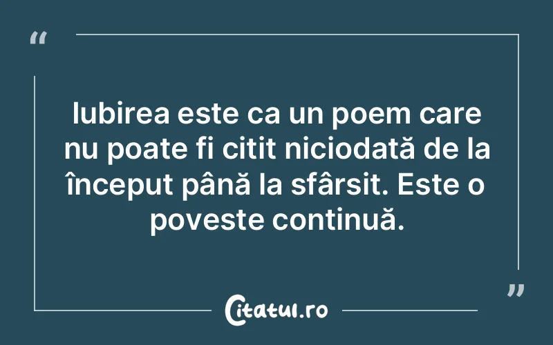 Iubirea este ca un poem care nu poate fi citit niciodată de la început până la sfârșit. Este o poveste continuă.