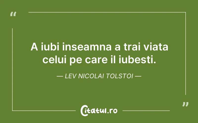 A iubi inseamna a trai viata celui pe care il iubesti. Lev Nicolai Tolstoi