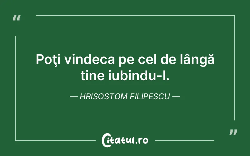 Poţi vindeca pe cel de lângă tine iubindu-l. Hrisostom Filipescu