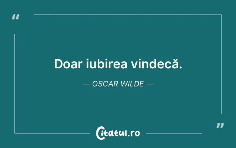 Doar iubirea vindecă. Oscar Wilde