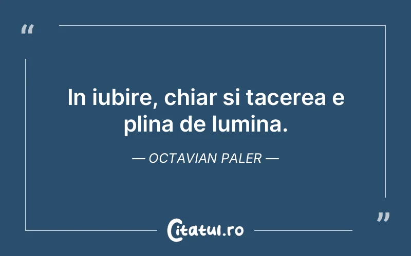 In iubire, chiar si tacerea e plina de lumina. Octavian Paler