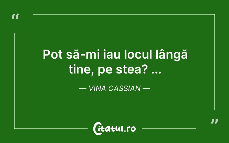 Pot să-mi iau locul lângă tine, pe stea? ... Vina Cassian