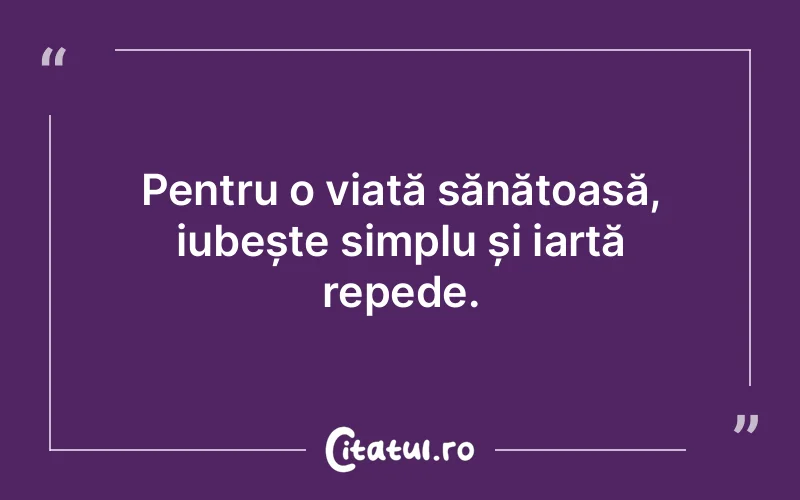 Pentru o viață sănătoasă, iubește simplu și iartă repede.