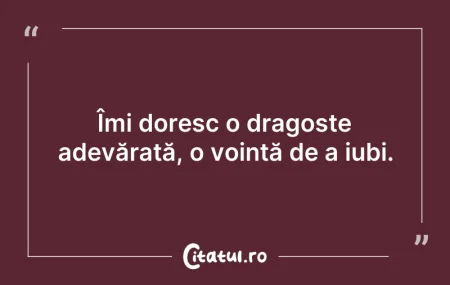 Citeste si: Îmi doresc o dragoste adevărată, o voinț...