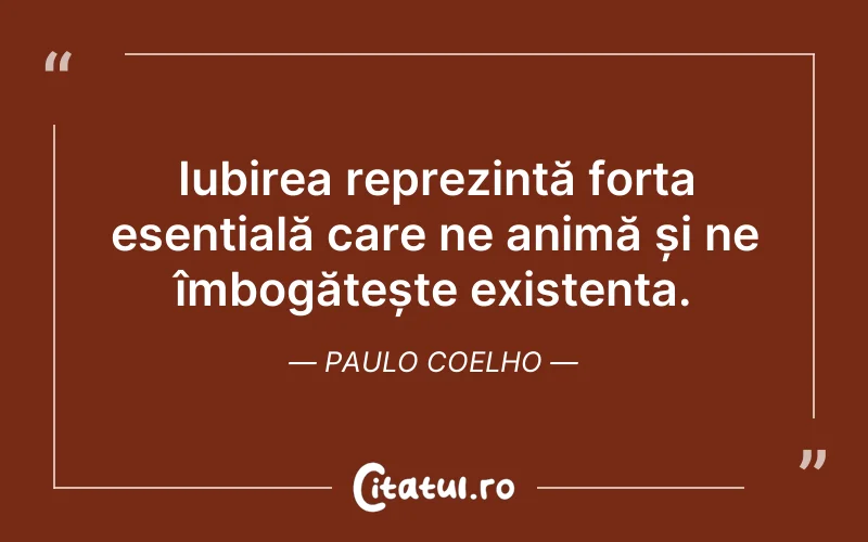 Iubirea reprezintă forța esențială care ne animă și ne îmbogățește existența. Paulo Coelho