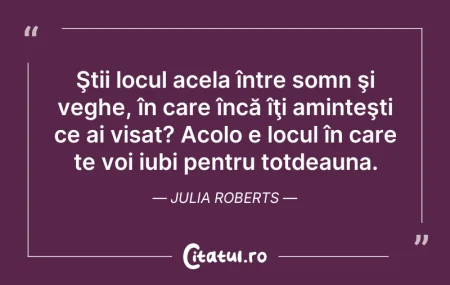 Citeste si: Ştii locul acela între somn şi veghe, în...