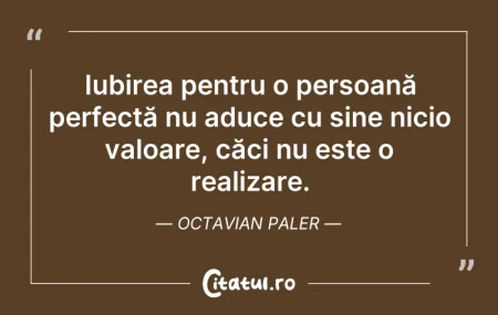 Citeste si: Iubirea pentru o persoană perfectă nu ad...