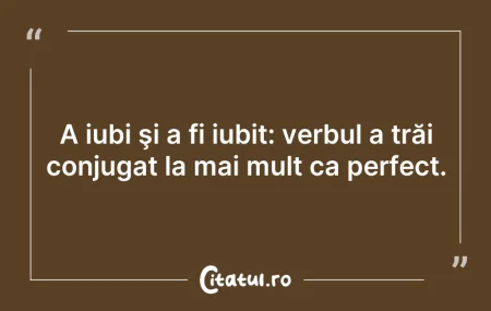 Citeste si: A iubi şi a fi iubit: verbul a trăi conj...