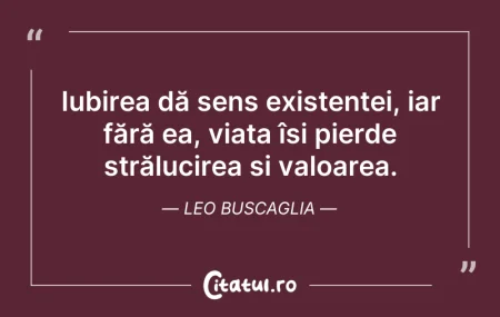 Citeste si: Iubirea dă sens existenței, iar fără ea,...