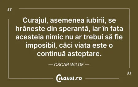 Citeste si: Curajul, asemenea iubirii, se hrănește d...