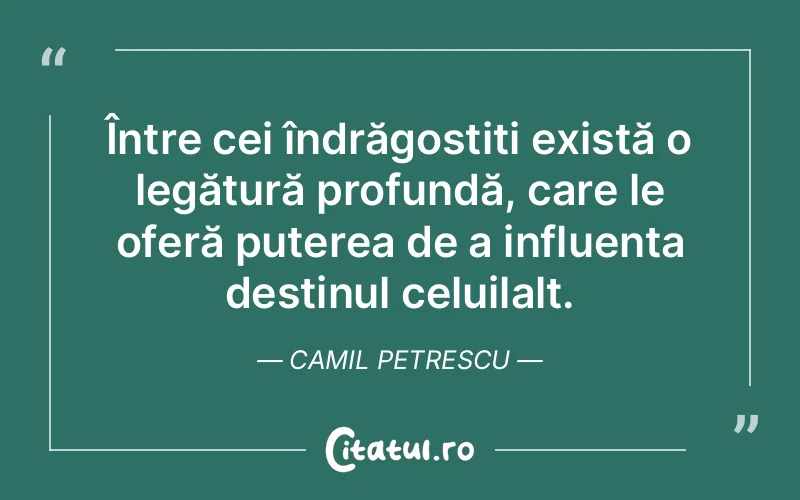 Între cei îndrăgostiți există o legătură profundă, care le oferă puterea de a influența destinul celuilalt. Camil Petrescu